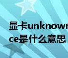 显卡unknown是什么意思（unknown device是什么意思）