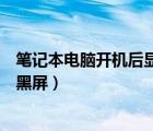 笔记本电脑开机后显示器黑屏了（笔记本电脑开机后显示器黑屏）