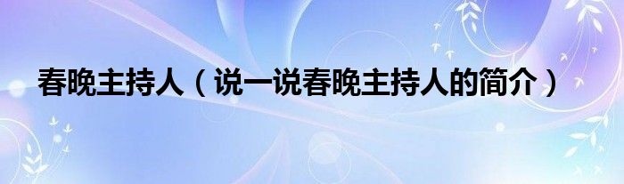 春晚主持人（说一说春晚主持人的简介）