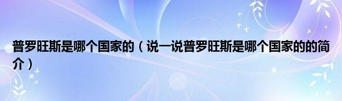 普罗旺斯是哪个国家的（说一说普罗旺斯是哪个国家的的简介）