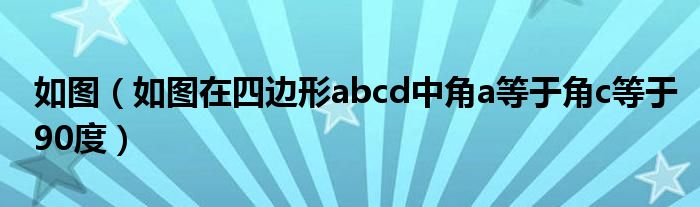 如图（如图在四边形abcd中角a等于角c等于90度）