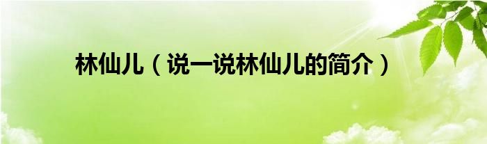 林仙儿（说一说林仙儿的简介）