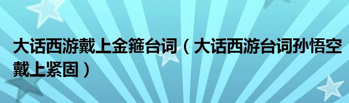 大话西游戴上金箍台词（大话西游台词孙悟空戴上紧固）