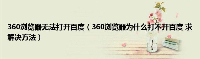 360浏览器无法打开百度（360浏览器为什么打不开百度 求解决方法）