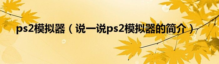 ps2模拟器（说一说ps2模拟器的简介）