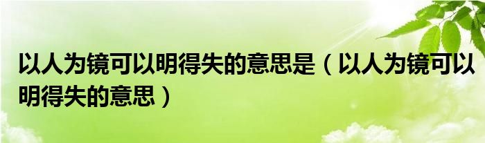 以人为镜可以明得失的意思是（以人为镜可以明得失的意思）