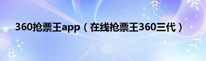 360抢票王app（在线抢票王360三代）