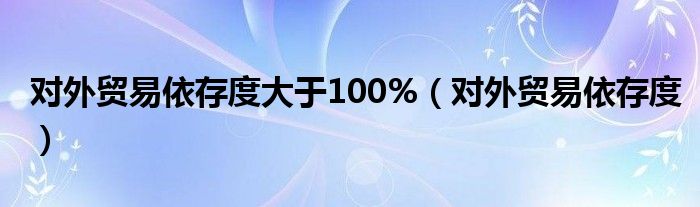 对外贸易依存度大于100%（对外贸易依存度）