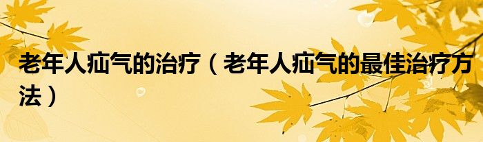 老年人疝气的治疗（老年人疝气的最佳治疗方法）