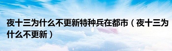 夜十三为什么不更新特种兵在都市（夜十三为什么不更新）