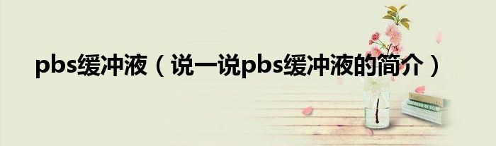 pbs缓冲液（说一说pbs缓冲液的简介）