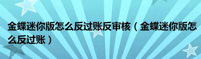 金蝶迷你版怎么反过账反审核（金蝶迷你版怎么反过账）