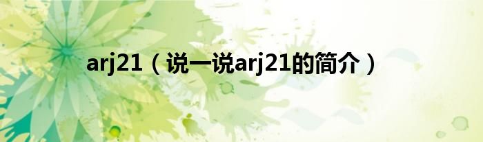 arj21（说一说arj21的简介）