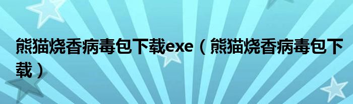 熊猫烧香病毒包下载exe（熊猫烧香病毒包下载）