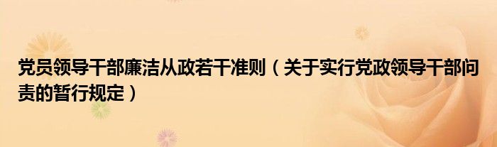 党员领导干部廉洁从政若干准则（关于实行党政领导干部问责的暂行规定）