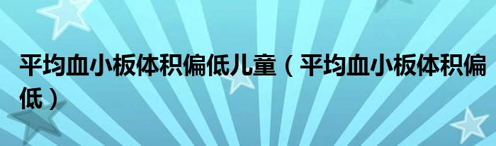 平均血小板体积偏低儿童（平均血小板体积偏低）