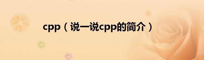 cpp（说一说cpp的简介）