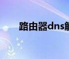 路由器dns解析异常（dns解析异常）