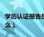 学历认证报告是什么样的（学历认证报告是什么）