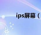 ips屏幕（说一说ips屏幕的简介）