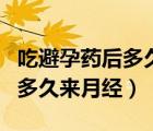 吃避孕药后多久来月经属于正常（吃避孕药后多久来月经）