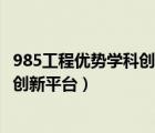 985工程优势学科创新平台和985的区别（985工程优势学科创新平台）