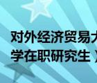 对外经济贸易大学考研难吗（对外经济贸易大学在职研究生）