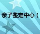 亲子鉴定中心（说一说亲子鉴定中心的简介）