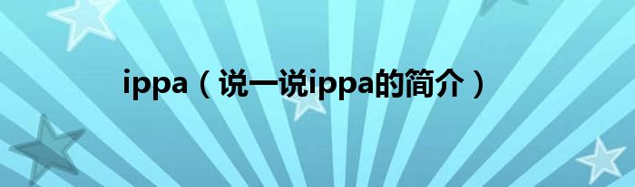 ippa（说一说ippa的简介）