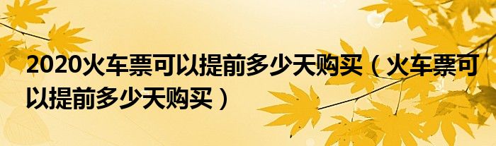 2020火车票可以提前多少天购买（火车票可以提前多少天购买）