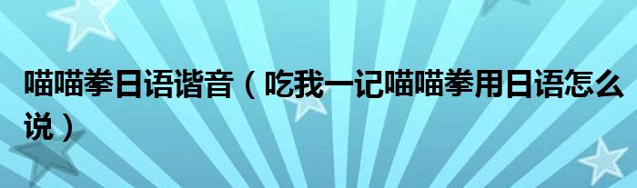 喵喵拳日语谐音（吃我一记喵喵拳用日语怎么说）