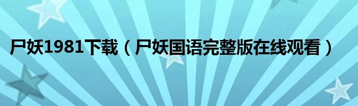 尸妖1981下载（尸妖国语完整版在线观看）