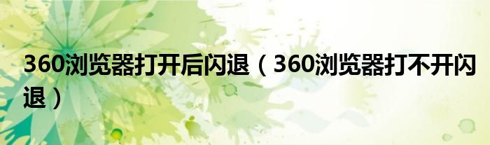 360浏览器打开后闪退（360浏览器打不开闪退）