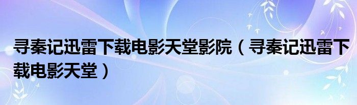 寻秦记迅雷下载电影天堂影院（寻秦记迅雷下载电影天堂）