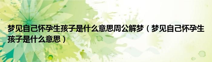 梦见自己怀孕生孩子是什么意思周公解梦（梦见自己怀孕生孩子是什么意思）