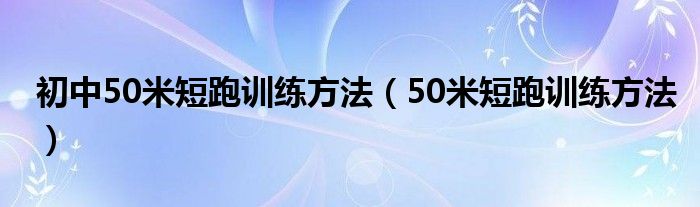 初中50米短跑训练方法（50米短跑训练方法）