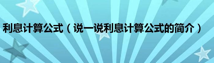 利息计算公式（说一说利息计算公式的简介）