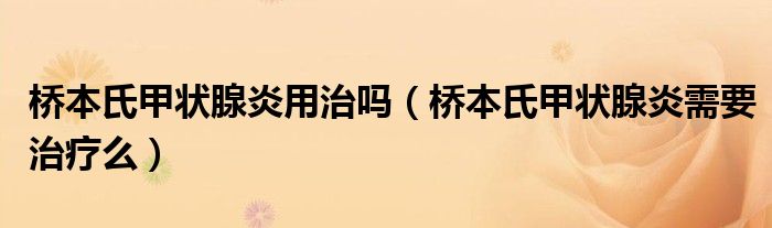 桥本氏甲状腺炎用治吗（桥本氏甲状腺炎需要治疗么）