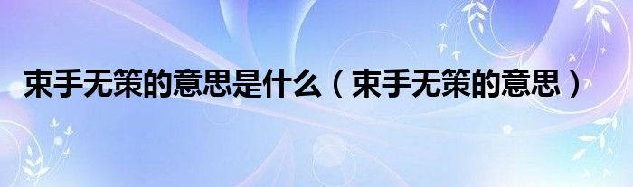 束手无策的意思是什么（束手无策的意思）