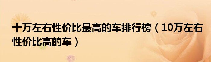 十万左右性价比最高的车排行榜（10万左右性价比高的车）