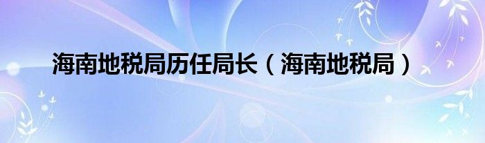 海南地税局历任局长（海南地税局）