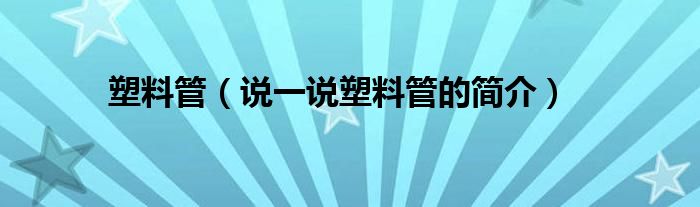 塑料管（说一说塑料管的简介）