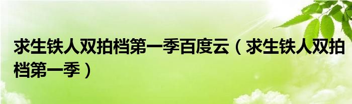 求生铁人双拍档第一季百度云（求生铁人双拍档第一季）