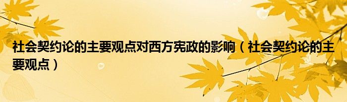 社会契约论的主要观点对西方宪政的影响（社会契约论的主要观点）