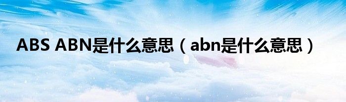 ABS ABN是什么意思（abn是什么意思）