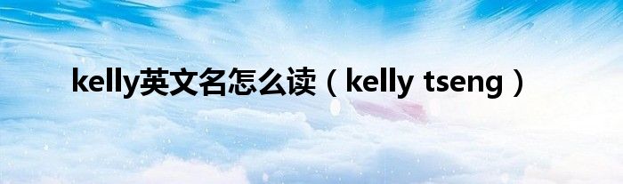 kelly英文名怎么读（kelly tseng）