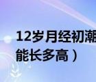 12岁月经初潮后还能长多高（月经初潮后还能长多高）