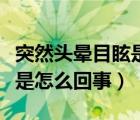 突然头晕目眩是怎么回事女性（突然头晕目眩是怎么回事）