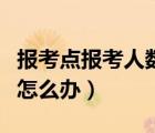 报考点报考人数满了怎么办（报考点人数已满怎么办）