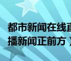 都市新闻在线直播观看（辽宁都市频道在线直播新闻正前方）